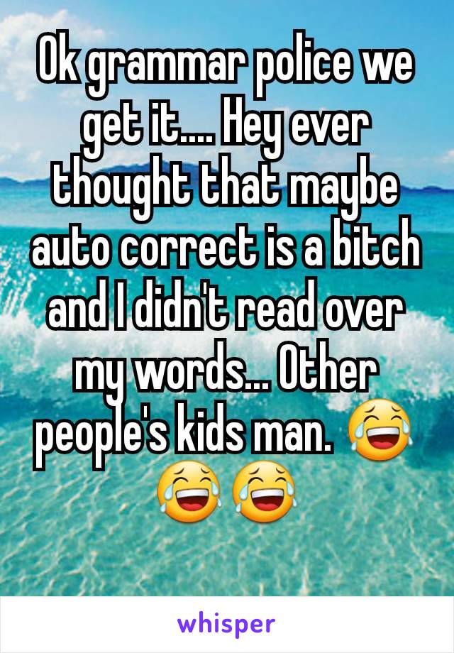 Ok grammar police we get it.... Hey ever thought that maybe auto correct is a bitch and I didn't read over my words... Other people's kids man. 😂😂😂