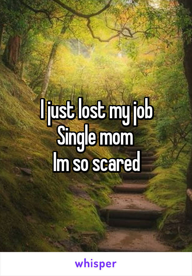 I just lost my job
Single mom 
Im so scared