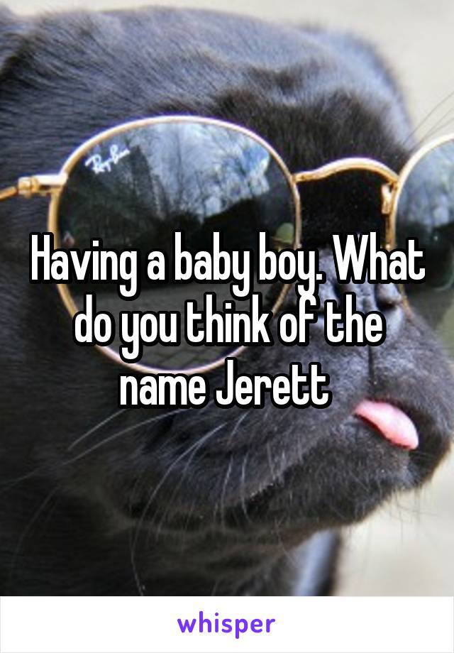 Having a baby boy. What do you think of the name Jerett 