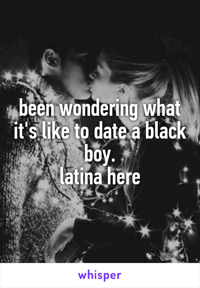 been wondering what it's like to date a black boy.
latina here