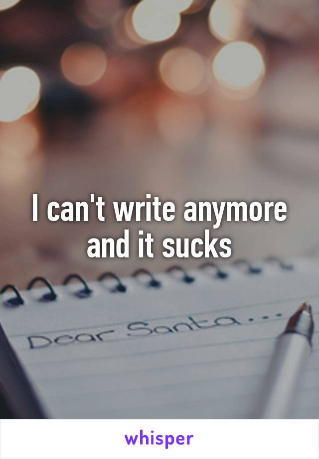 I can't write anymore and it sucks