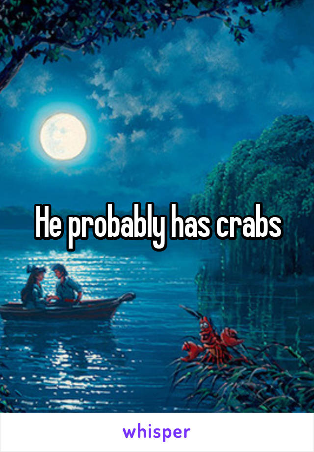 He probably has crabs