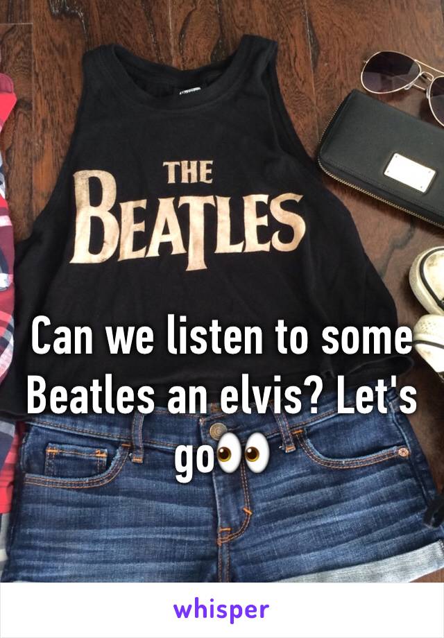 Can we listen to some Beatles an elvis? Let's go👀