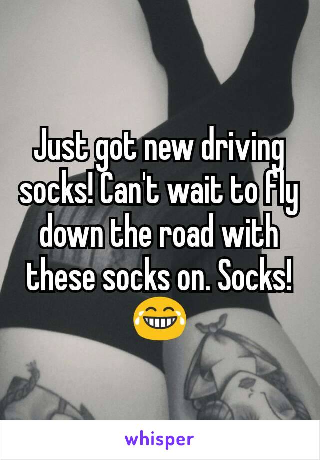 Just got new driving socks! Can't wait to fly down the road with these socks on. Socks! 😂