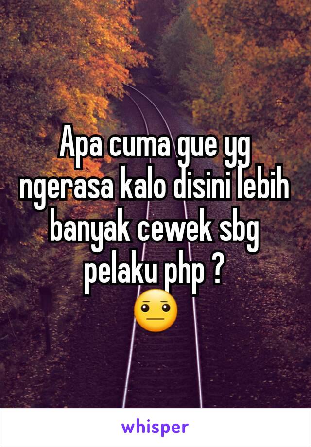 Apa cuma gue yg ngerasa kalo disini lebih banyak cewek sbg pelaku php ?
😐