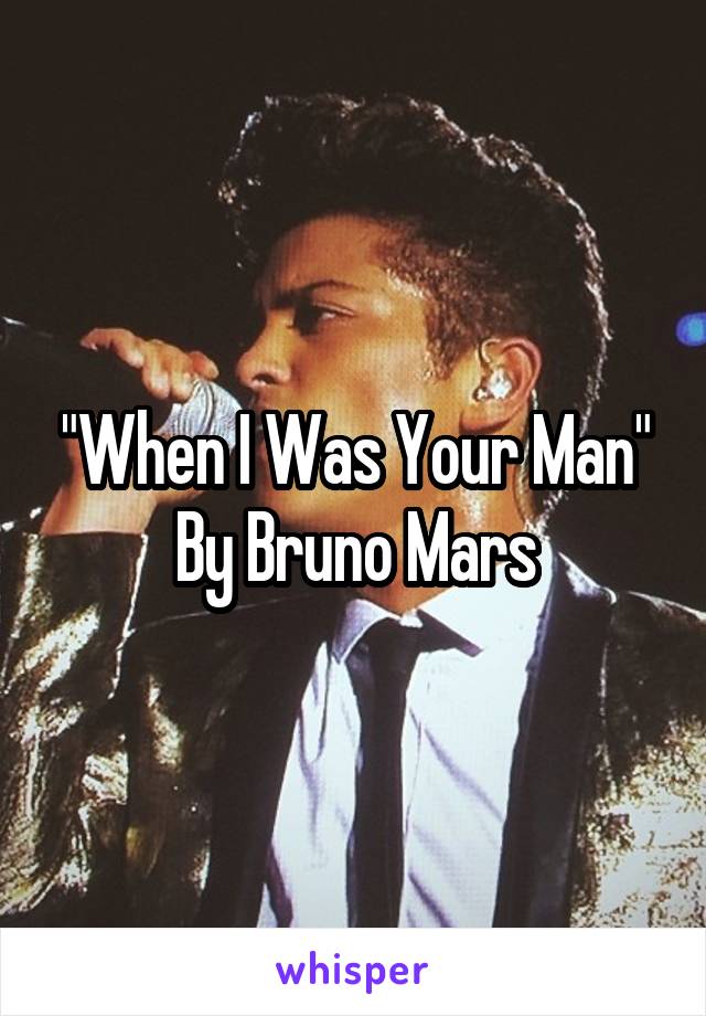 "When I Was Your Man"
By Bruno Mars