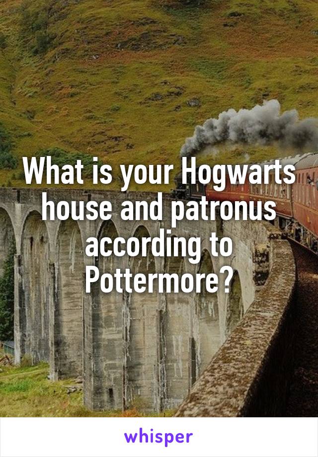 What is your Hogwarts house and patronus according to Pottermore?