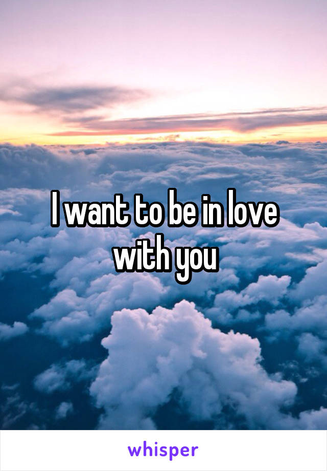 I want to be in love with you