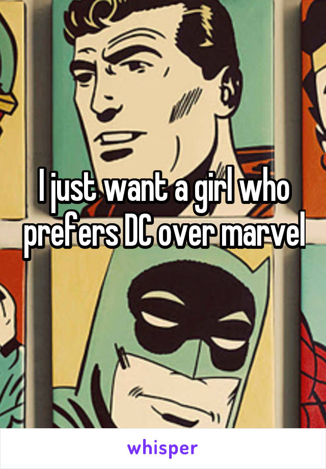 I just want a girl who prefers DC over marvel 