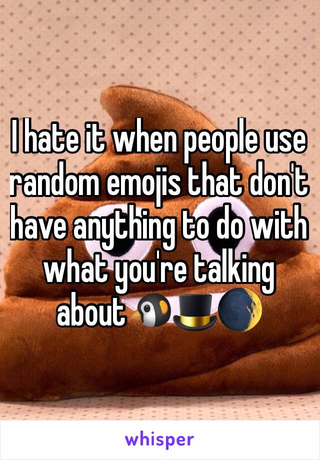 I hate it when people use random emojis that don't have anything to do with what you're talking about🐧🎩🌒