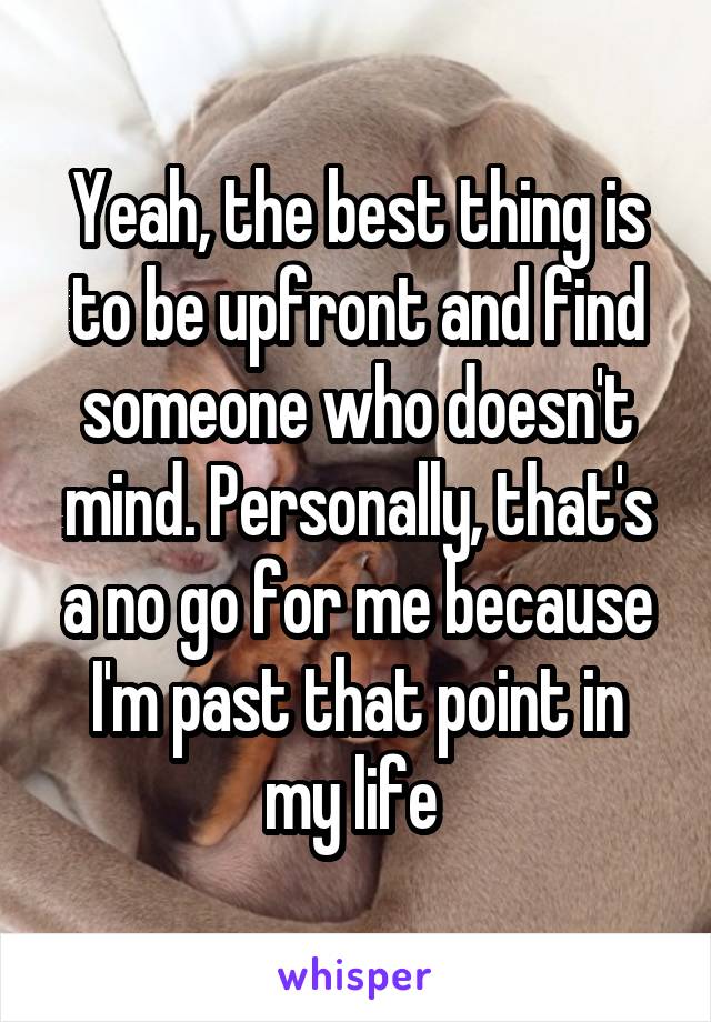 Yeah, the best thing is to be upfront and find someone who doesn't mind. Personally, that's a no go for me because I'm past that point in my life 