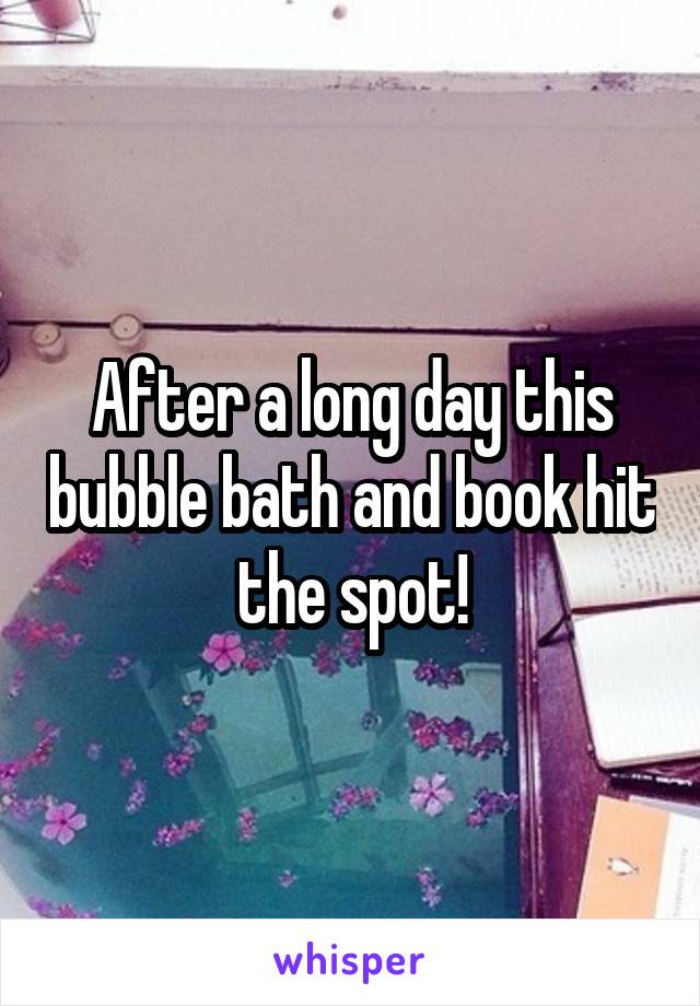 After a long day this bubble bath and book hit the spot!