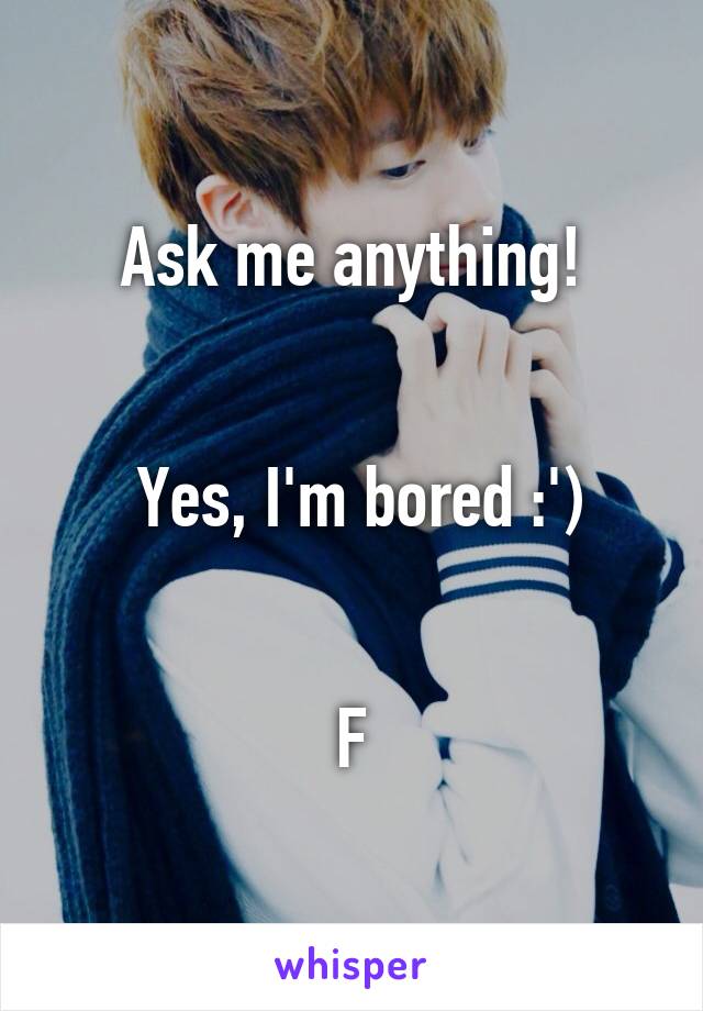 Ask me anything!


 Yes, I'm bored :')


F