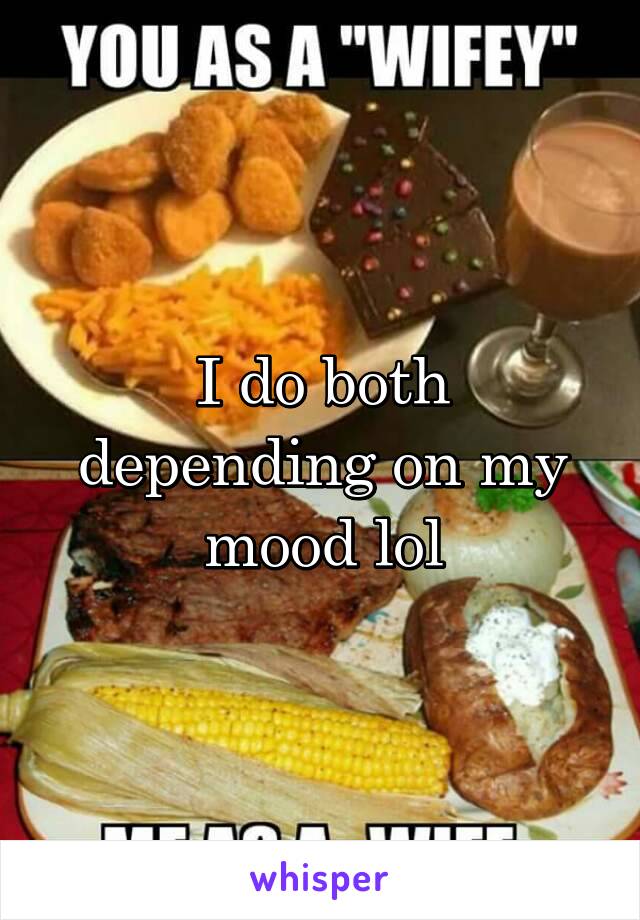 I do both depending on my mood lol