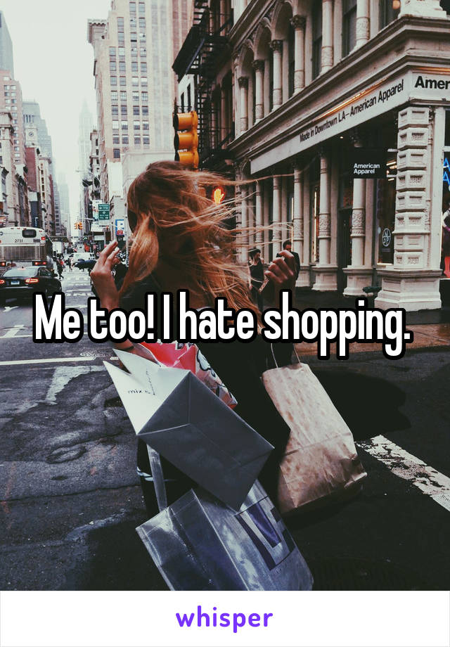 Me too! I hate shopping. 