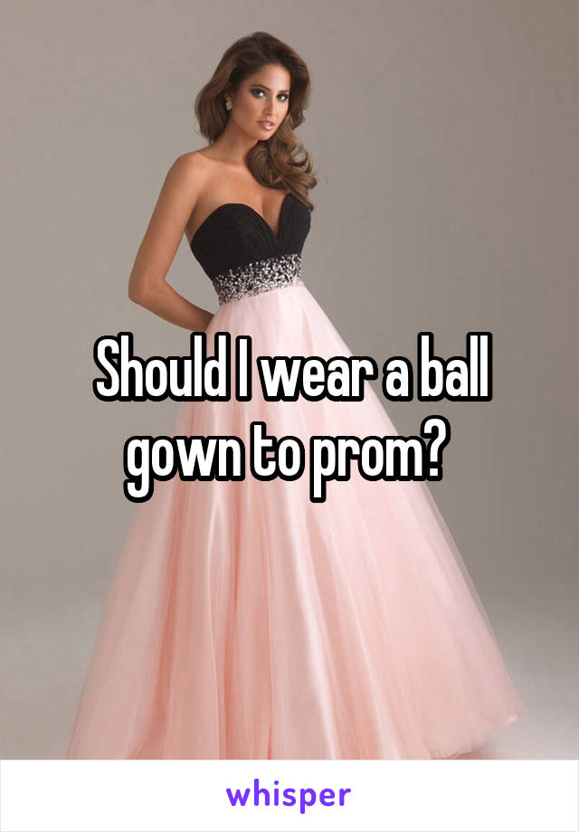 Should I wear a ball gown to prom? 