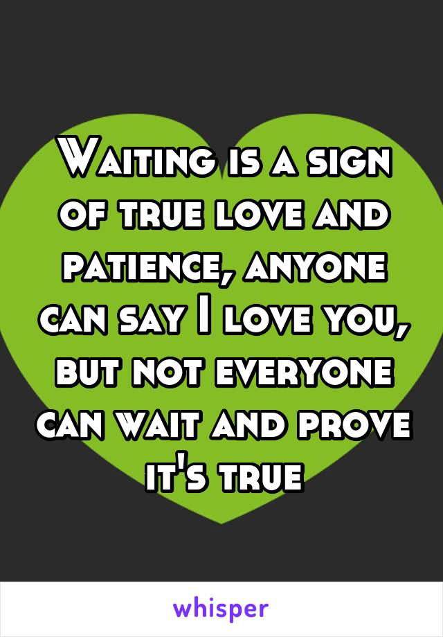 Waiting is a sign of true love and patience, anyone can say I love you, but not everyone can wait and prove it's true