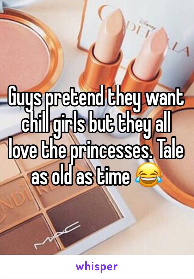 Guys pretend they want chill girls but they all love the princesses. Tale as old as time 😂