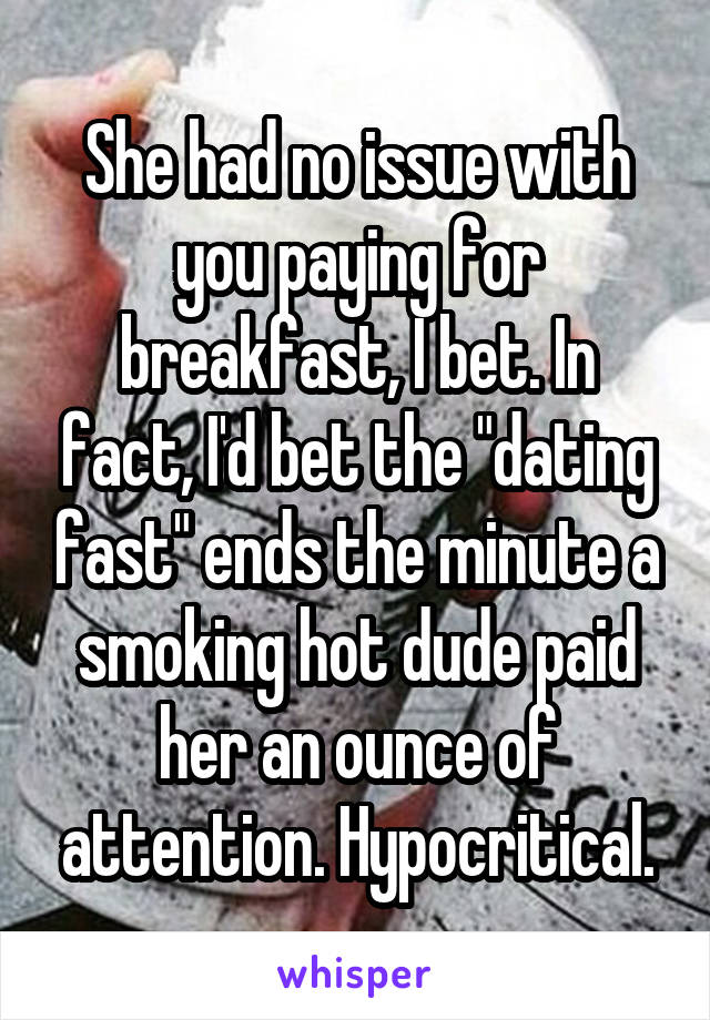 She had no issue with you paying for breakfast, I bet. In fact, I'd bet the "dating fast" ends the minute a smoking hot dude paid her an ounce of attention. Hypocritical.