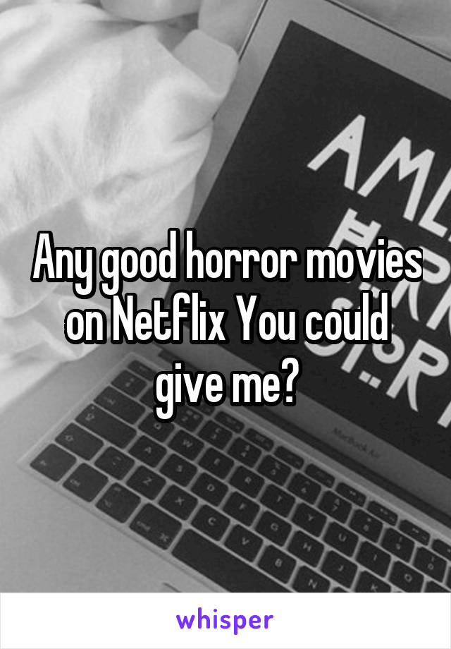 Any good horror movies on Netflix You could give me?