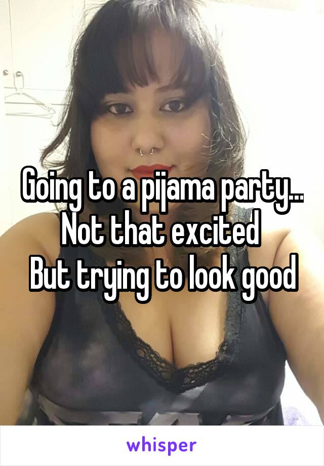 Going to a pijama party...
Not that excited 
But trying to look good