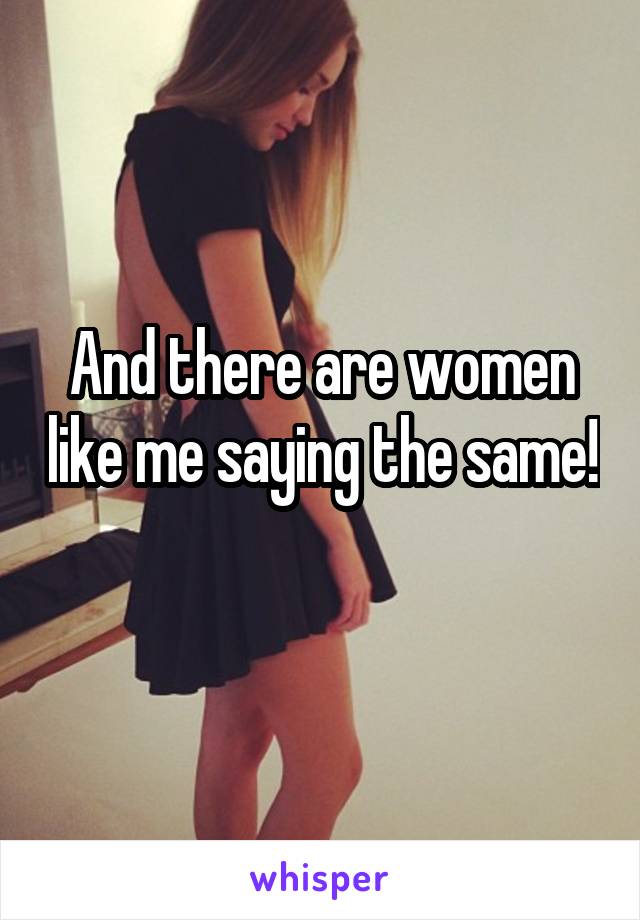 And there are women like me saying the same! 