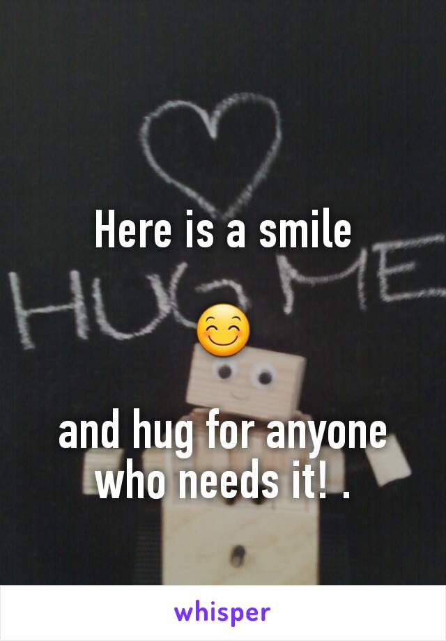 Here is a smile

😊

and hug for anyone who needs it! .