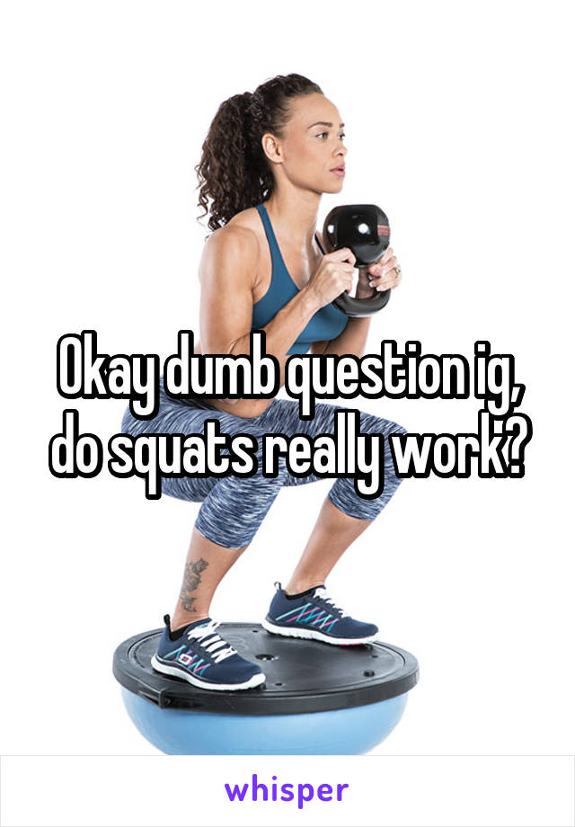 Okay dumb question ig, do squats really work?