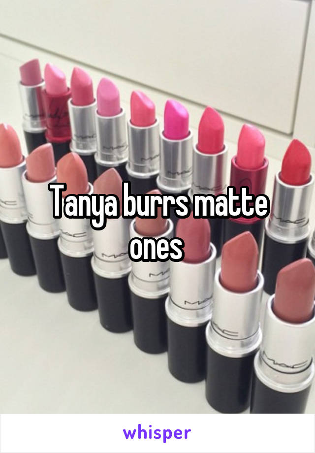 Tanya burrs matte ones 