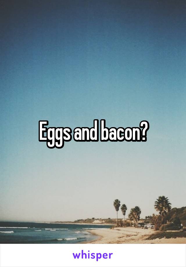 Eggs and bacon?