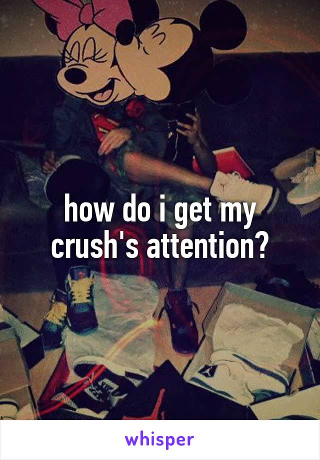 how do i get my crush's attention?