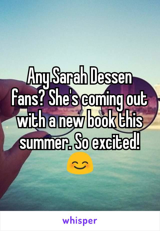 Any Sarah Dessen fans? She's coming out with a new book this summer. So excited! 😊