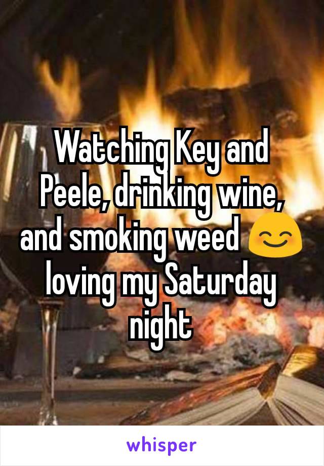 Watching Key and Peele, drinking wine, and smoking weed 😊 loving my Saturday night