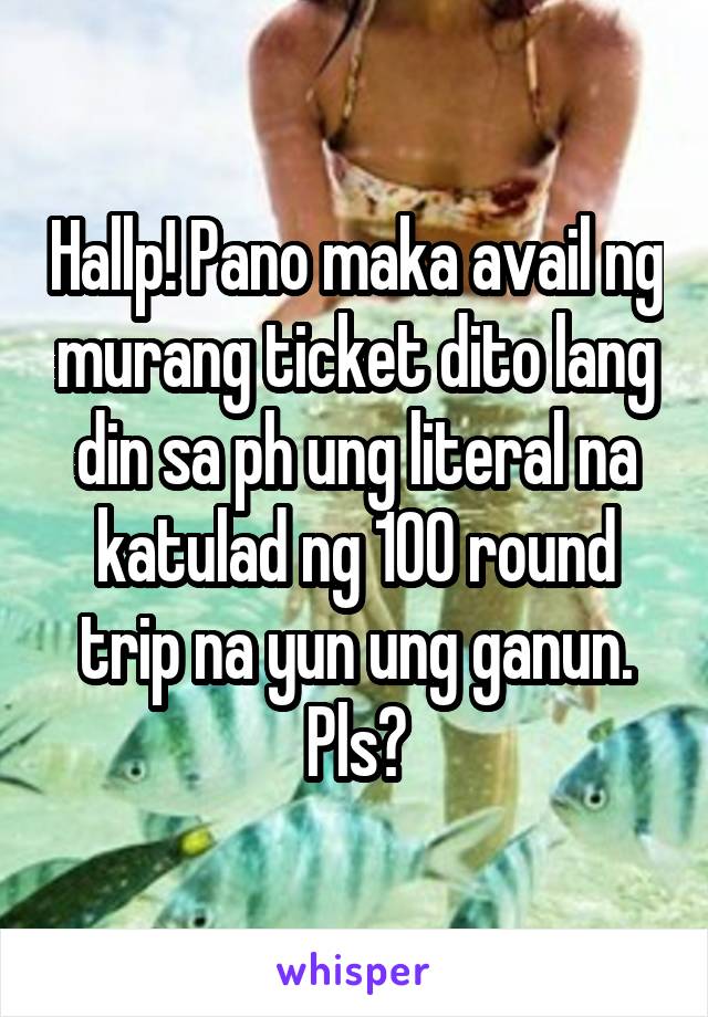 Hallp! Pano maka avail ng murang ticket dito lang din sa ph ung literal na katulad ng 100 round trip na yun ung ganun. Pls?