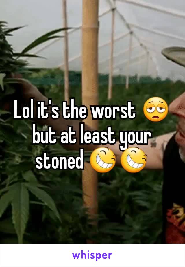 Lol it's the worst 😩 but at least your stoned 😆😆