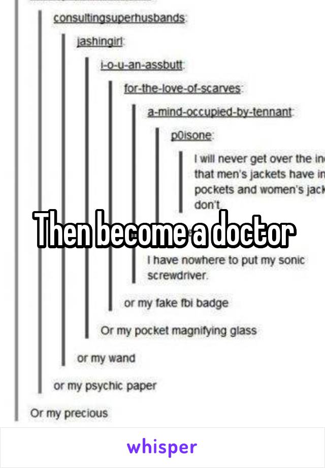 Then become a doctor