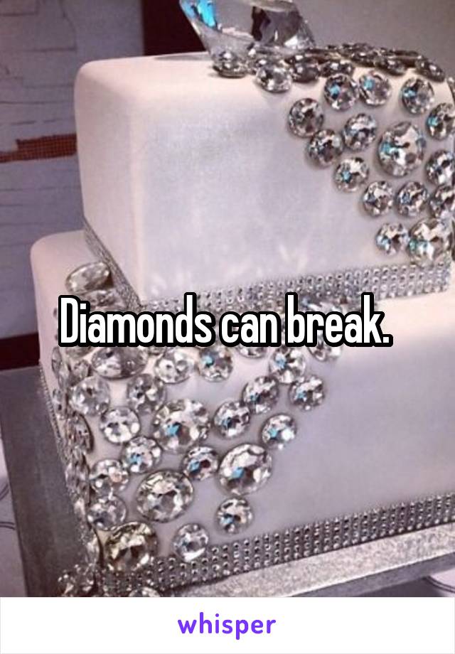 Diamonds can break. 