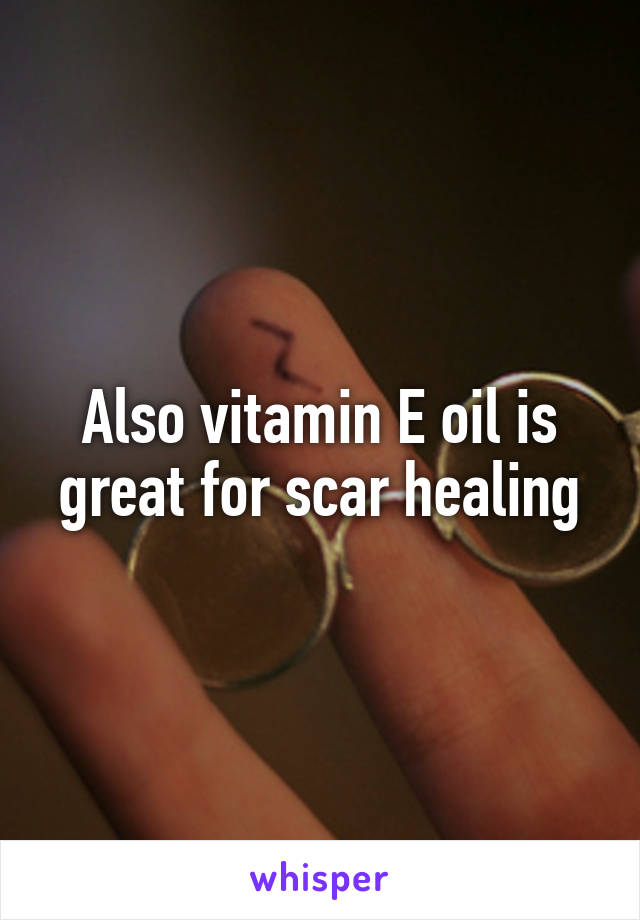 Also vitamin E oil is great for scar healing