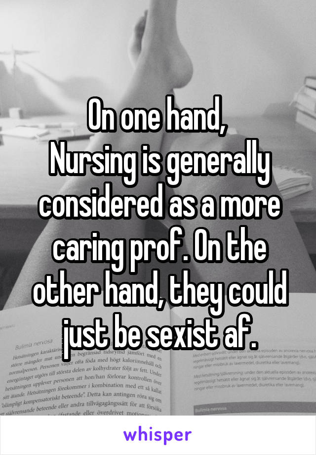 On one hand, 
Nursing is generally considered as a more caring prof. On the other hand, they could just be sexist af.