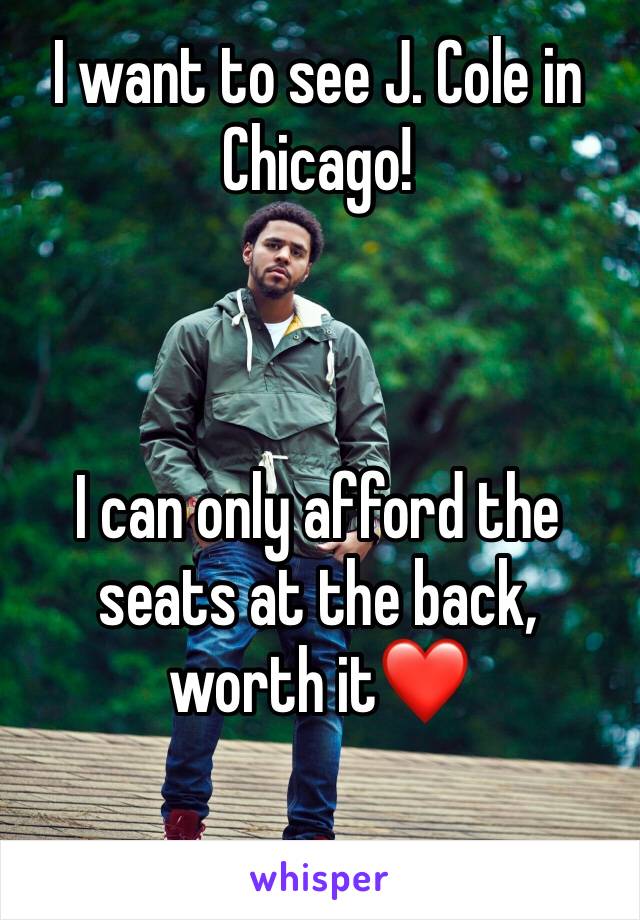 I want to see J. Cole in Chicago! 



I can only afford the seats at the back, worth it❤