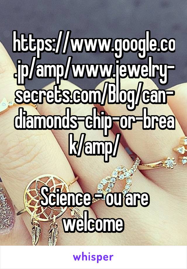 https://www.google.co.jp/amp/www.jewelry-secrets.com/Blog/can-diamonds-chip-or-break/amp/

Science - ou are welcome 