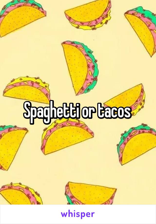 Spaghetti or tacos 