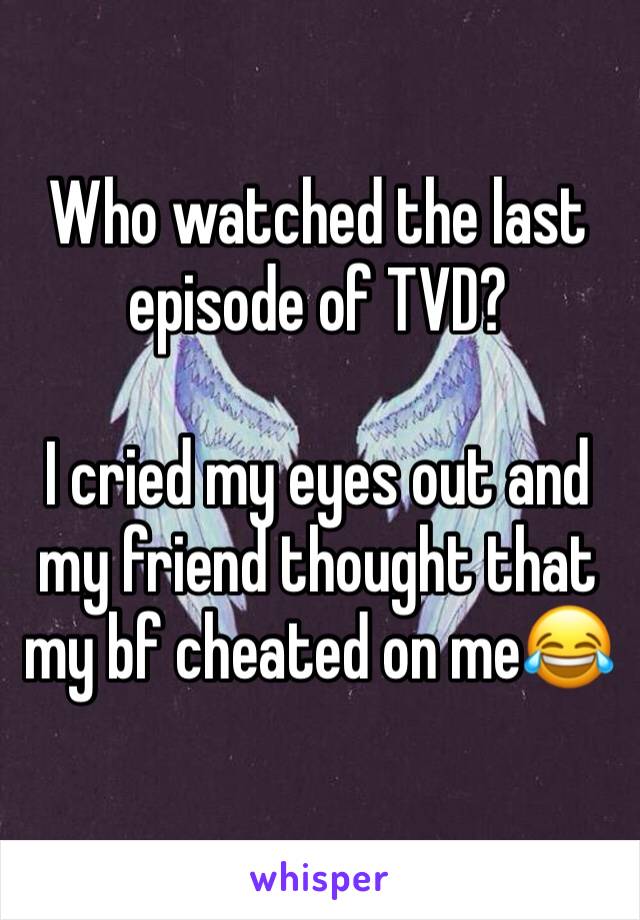 Who watched the last episode of TVD? 

I cried my eyes out and my friend thought that my bf cheated on me😂