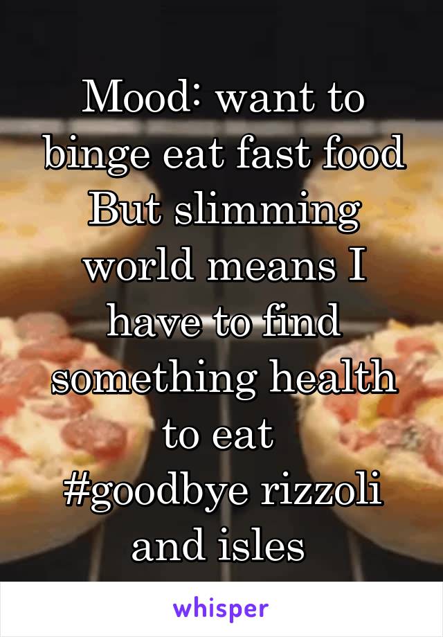 Mood: want to binge eat fast food But slimming world means I have to find something health to eat 
#goodbye rizzoli and isles 