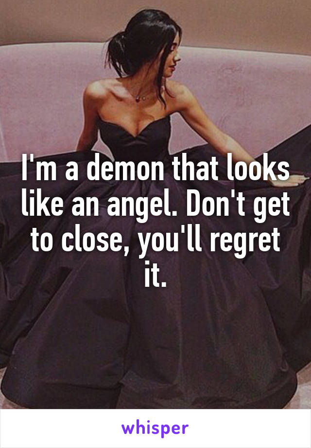 I'm a demon that looks like an angel. Don't get to close, you'll regret it.