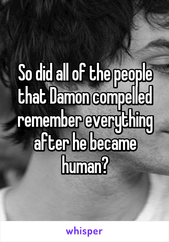 So did all of the people that Damon compelled remember everything after he became human?