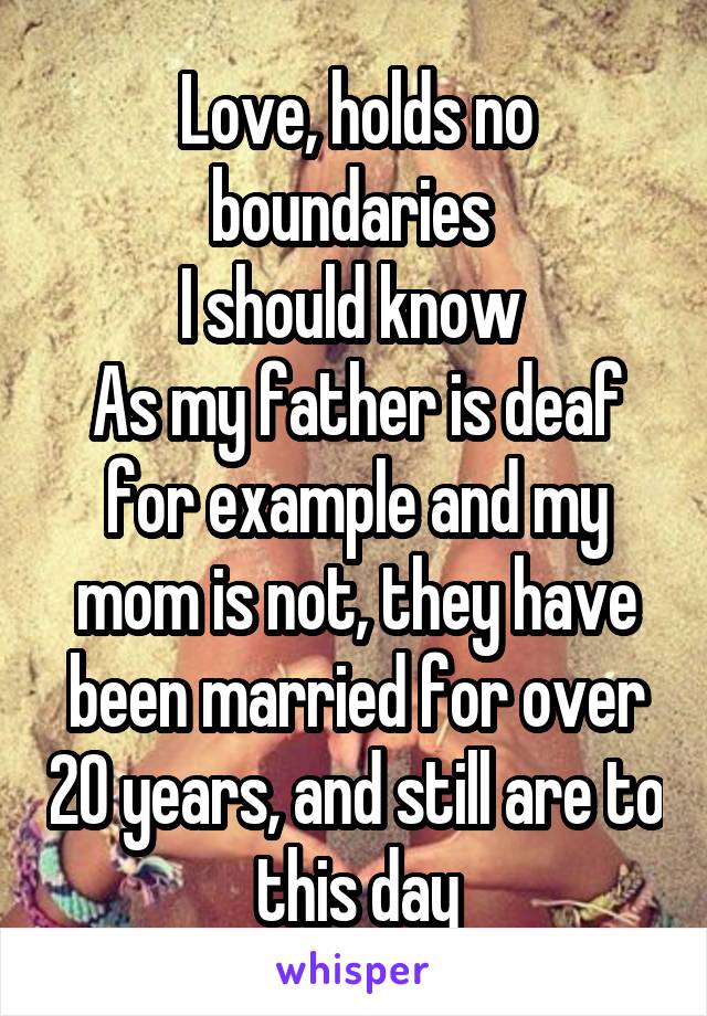 Love, holds no boundaries 
I should know 
As my father is deaf for example and my mom is not, they have been married for over 20 years, and still are to this day