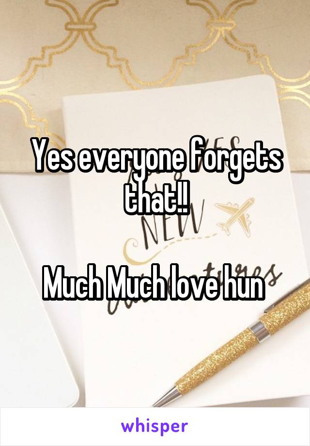 Yes everyone forgets that!!

Much Much love hun 