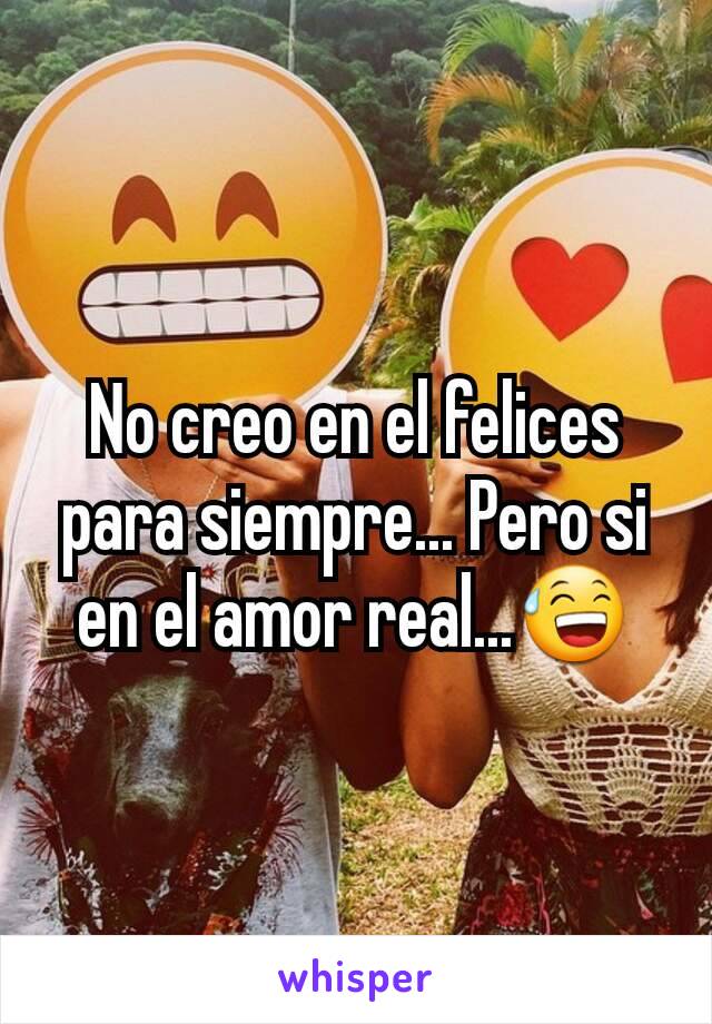 No creo en el felices para siempre... Pero si en el amor real...😅