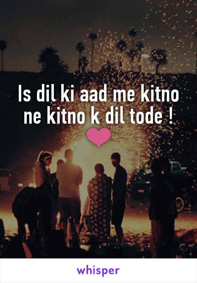 Is dil ki aad me kitno ne kitno k dil tode ! ❤